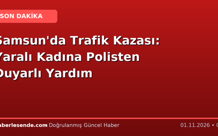 Samsun'da Trafik Kazası: Yaralı Kadına Polisten Duyarlı Yardım