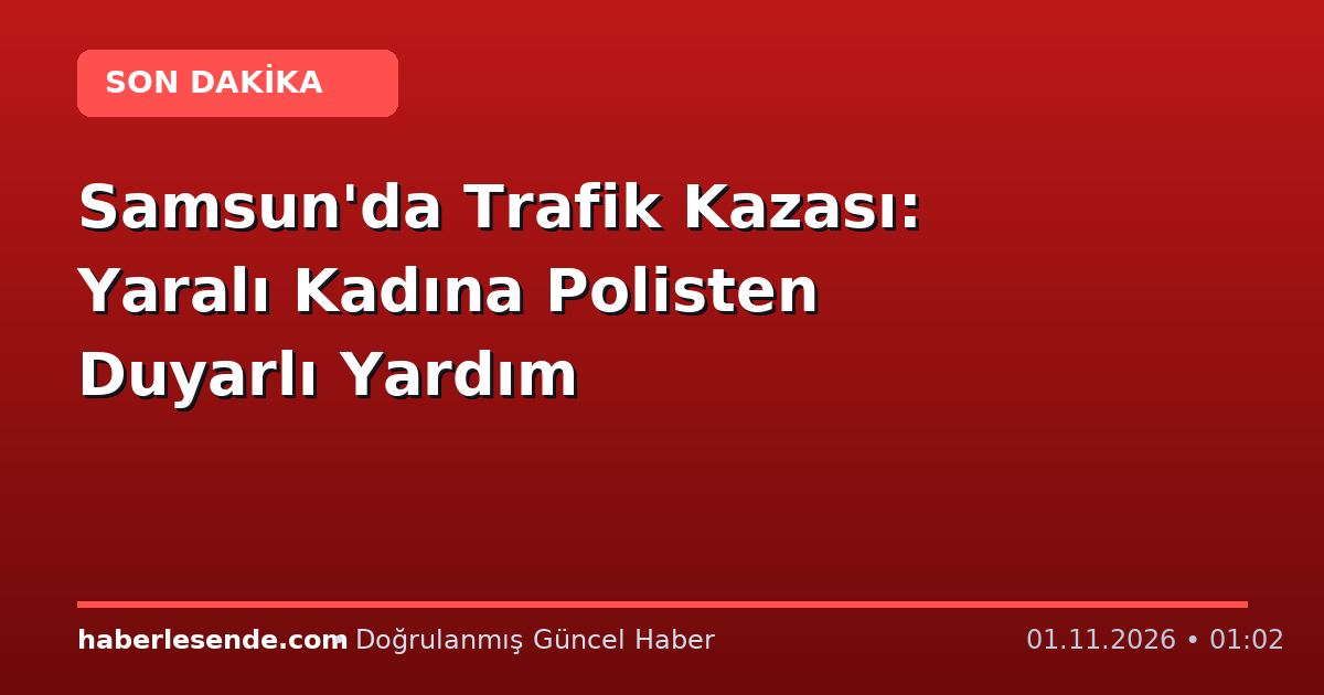 Samsun'da Trafik Kazası: Yaralı Kadına Polisten Duyarlı Yardım