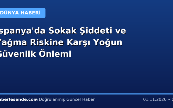 İspanya'da Sokak Şiddeti ve Yağma Riskine Karşı Yoğun Güvenlik Önlemi