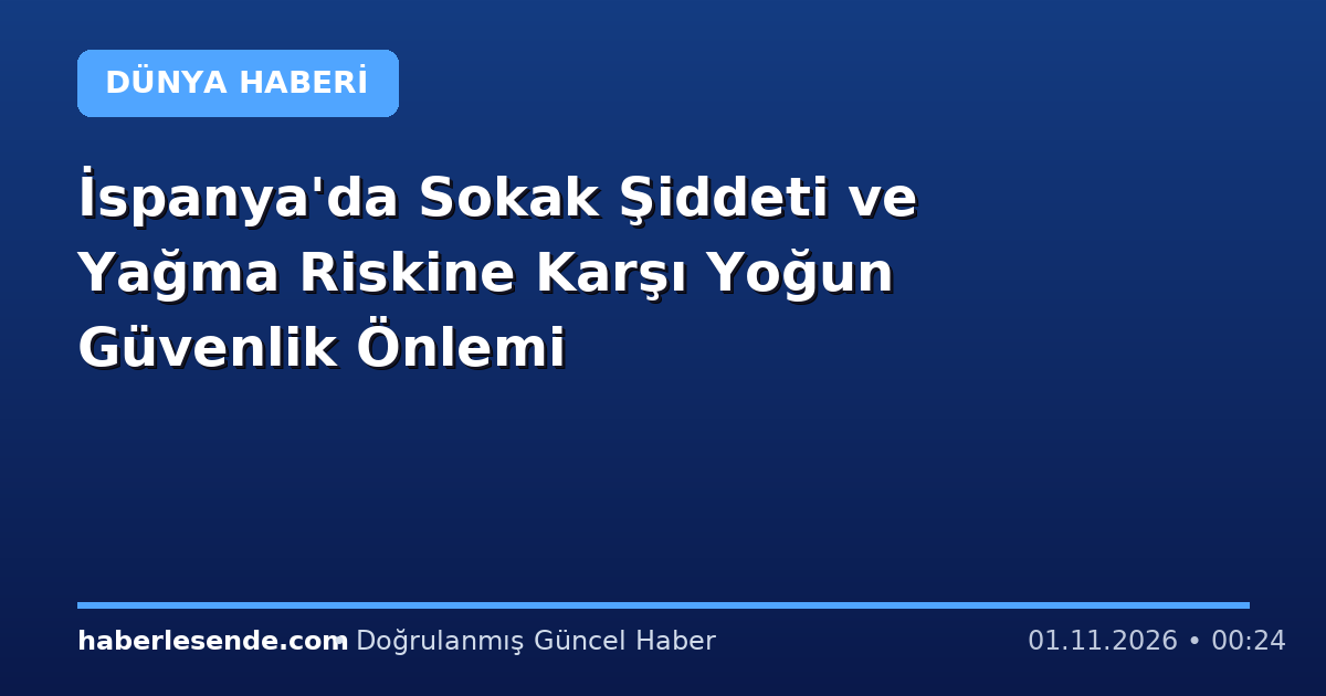 İspanya'da Sokak Şiddeti ve Yağma Riskine Karşı Yoğun Güvenlik Önlemi
