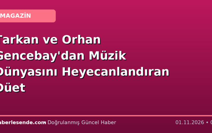 Tarkan ve Orhan Gencebay'dan Müzik Dünyasını Heyecanlandıran Düet