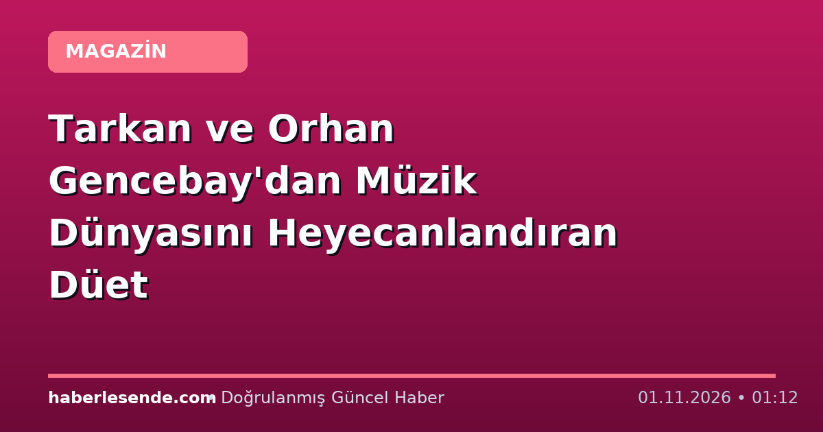 Tarkan ve Orhan Gencebay'dan Müzik Dünyasını Heyecanlandıran Düet