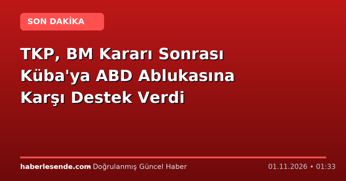 TKP, BM Kararı Sonrası Küba'ya ABD Ablukasına Karşı Destek Verdi