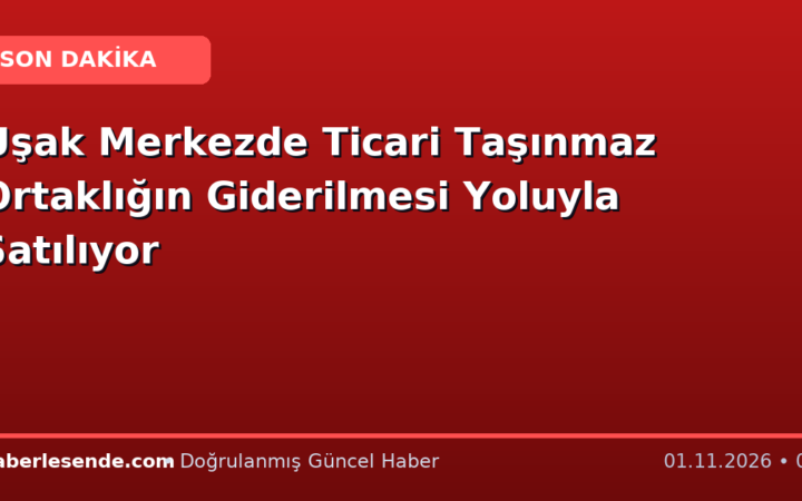 Uşak Merkezde Ticari Taşınmaz Ortaklığın Giderilmesi Yoluyla Satılıyor