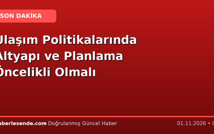 Ulaşım Politikalarında Altyapı ve Planlama Öncelikli Olmalı